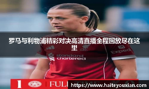 三亿体育罗马与利物浦精彩对决高清直播全程回放尽在这里