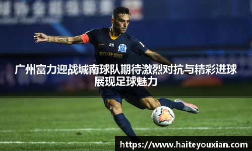三亿体育广州富力迎战城南球队期待激烈对抗与精彩进球展现足球魅力